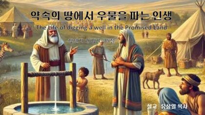 약속의 땅에서 우물을 파는 인생(창 26:1~35)