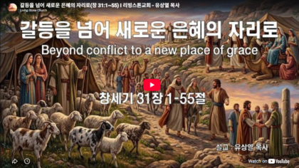 갈등을 넘어 새로운 은혜의 자리로(창 31:1~55)