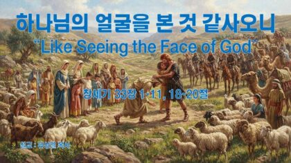 하나님의 얼굴을 본 것 같사오니(창 33:1~11, 18~20)